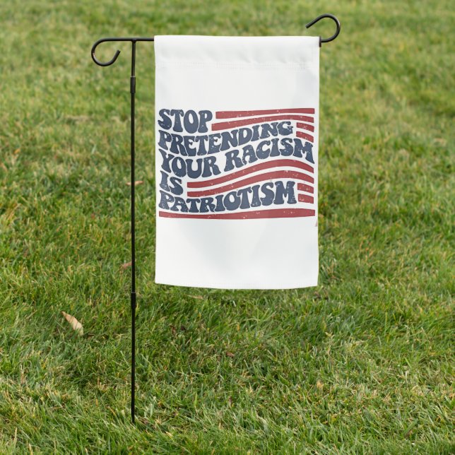 Stop Pretending Your Racism Is Patriotism Garden Flag (In SItu)