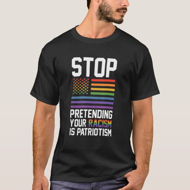 Stop Pretending Your Racism Is Patriotism Gay Prid T-Shirt (Front)