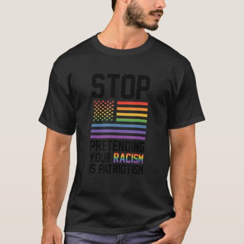 Stop Pretending Your Racism Is Patriotism Gay Prid T_Shirt