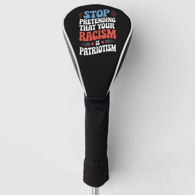 Stop Pretending Your Racism is Patriotism  Golf Head Cover (Front)
