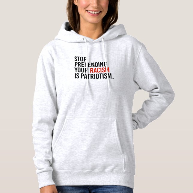 Stop pretending your racism is patriotism hoodie (Front)