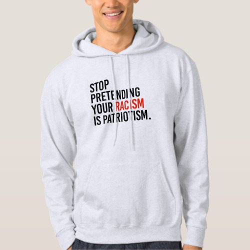 Stop pretending your racism is patriotism hoodie