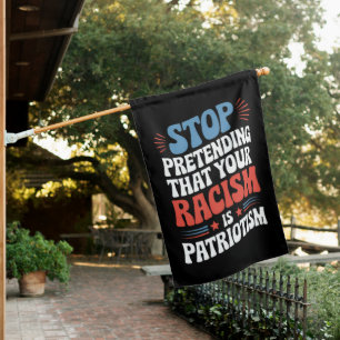 Stop Pretending Your Racism is Patriotism House Flag