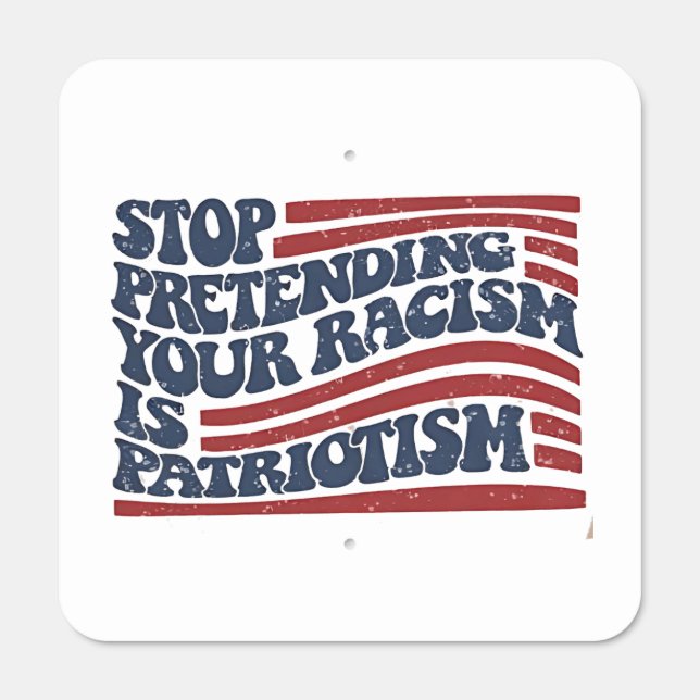 Stop Pretending Your Racism Is Patriotism Metal Sign (Front)