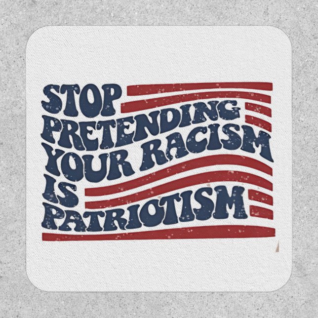 Stop Pretending Your Racism Is Patriotism Patch (Front)