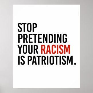 Stop pretending your racism is patriotism poster