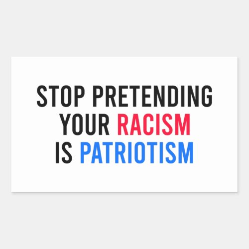 Stop Pretending Your Racism is Patriotism Rectangular Sticker