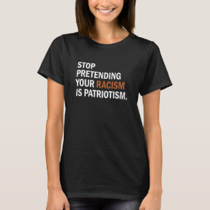 Stop Pretending Your Racism Is Patriotism Saying T-Shirt