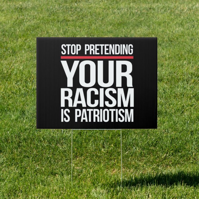 Stop pretending your racism is patriotism sign (Insitu)