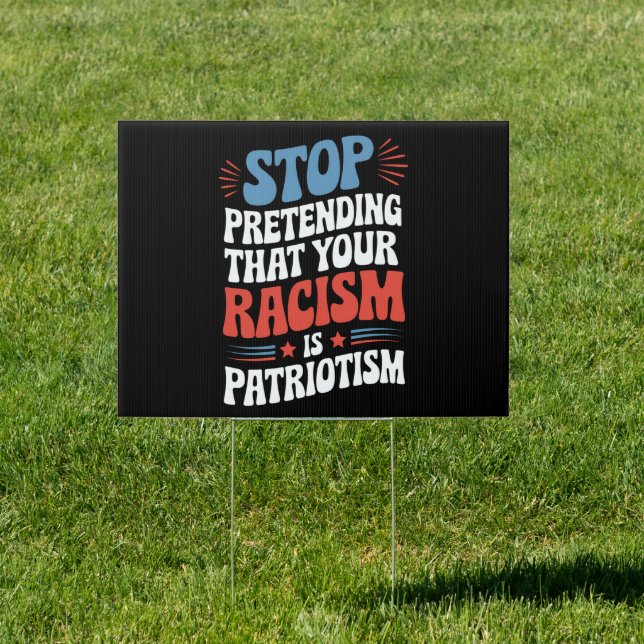 Stop Pretending Your Racism is Patriotism  Sign (Insitu)