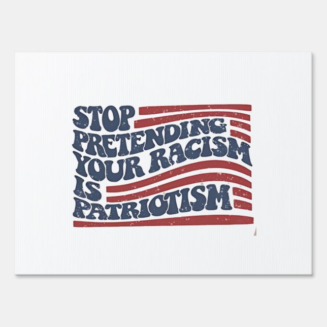 Stop Pretending Your Racism Is Patriotism Sign (Front)