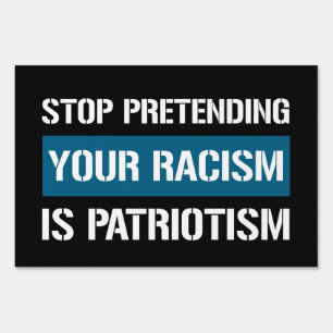 Stop Pretending Your Racism is Patriotism Sign