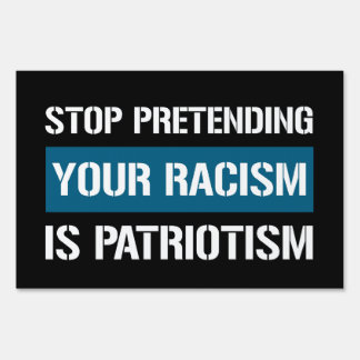 Stop Pretending Your Racism is Patriotism Sign