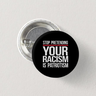 Stop pretending your racism is patriotism square s button