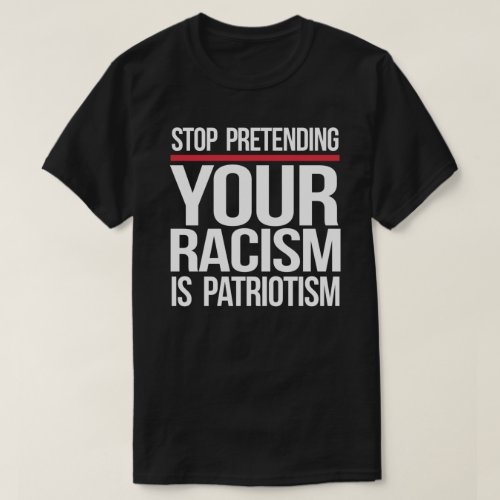 Stop pretending your racism is patriotism square s T_Shirt