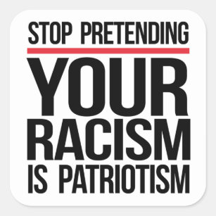 Stop pretending your racism is patriotism square sticker