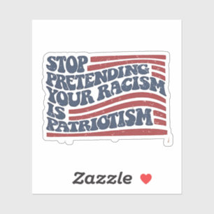 Stop Pretending Your Racism Is Patriotism Sticker