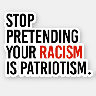 Stop pretending your racism is patriotism sticker