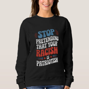 Stop Pretending Your Racism is Patriotism  Sweatshirt