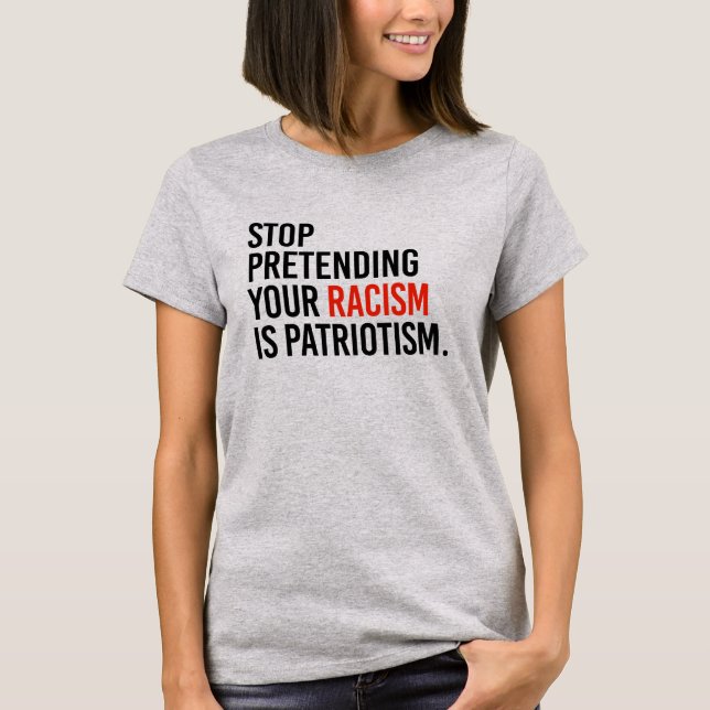 Stop pretending your racism is patriotism T-Shirt (Front)
