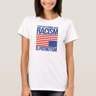 Stop Pretending your Racism is Patriotism - T-Shirt