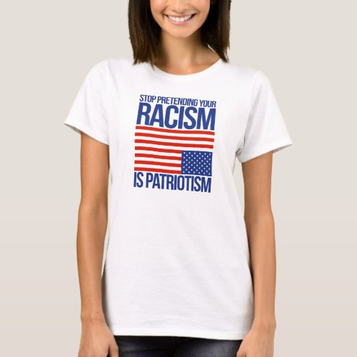 Stop Pretending your Racism is Patriotism _ T_Shirt