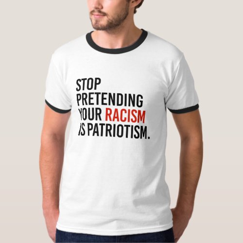 Stop pretending your racism is patriotism _ T_Shirt