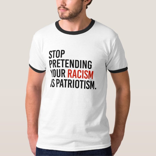 Stop pretending your racism is patriotism - T-Shirt (Front)