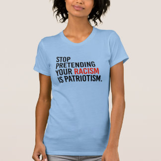 Stop pretending your racism is patriotism T-Shirt
