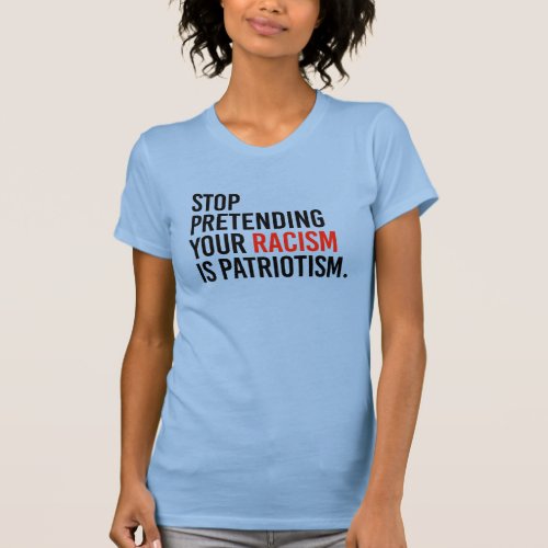 Stop pretending your racism is patriotism T_Shirt