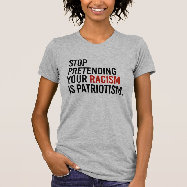 Stop pretending your racism is patriotism - T-Shirt (Front)