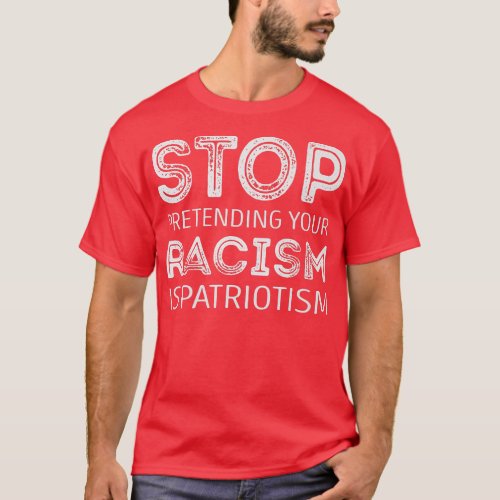 Stop pretending your racism is patriotism   T_Shirt