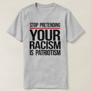 Stop pretending your racism is patriotism T-Shirt