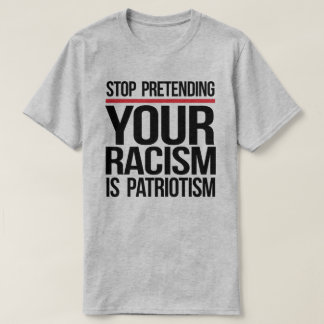 Stop pretending your racism is patriotism T-Shirt