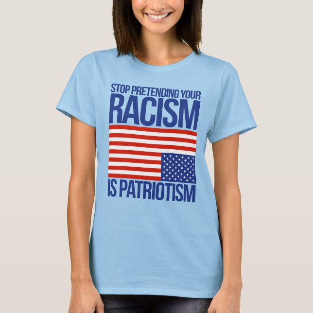 STOP PRETENDING YOUR RACISM IS PATRIOTISM T-Shirt (Front)