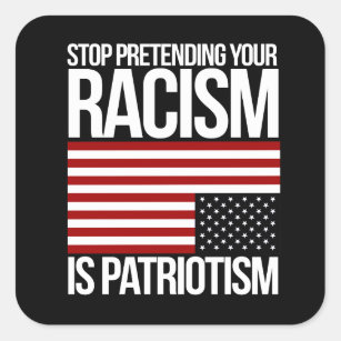 Stop Pretending your Racism is Patriotism -- white Square Sticker