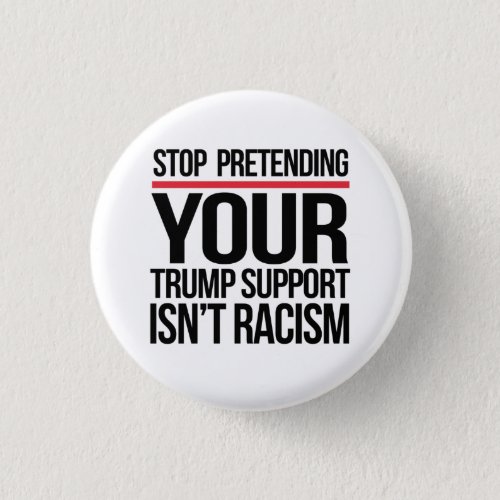 Stop pretending your Trump support is not racism Button