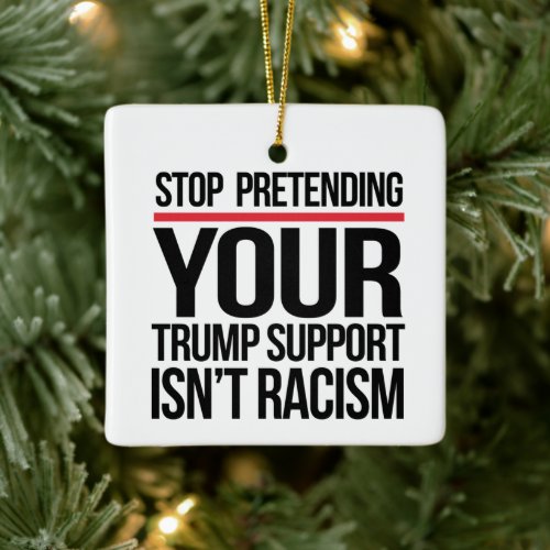 Stop pretending your Trump support is not racism Ceramic Ornament