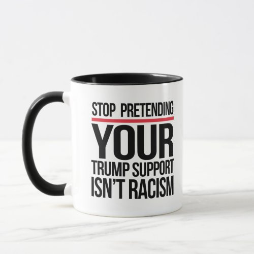 Stop pretending your Trump support is not racism Mug