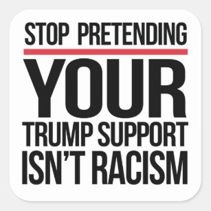 Stop pretending your Trump support is not racism Square Sticker