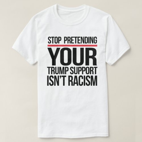 Stop pretending your Trump support is not racism T_Shirt