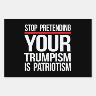 Stop pretending your Trumpism is patriotism Sign