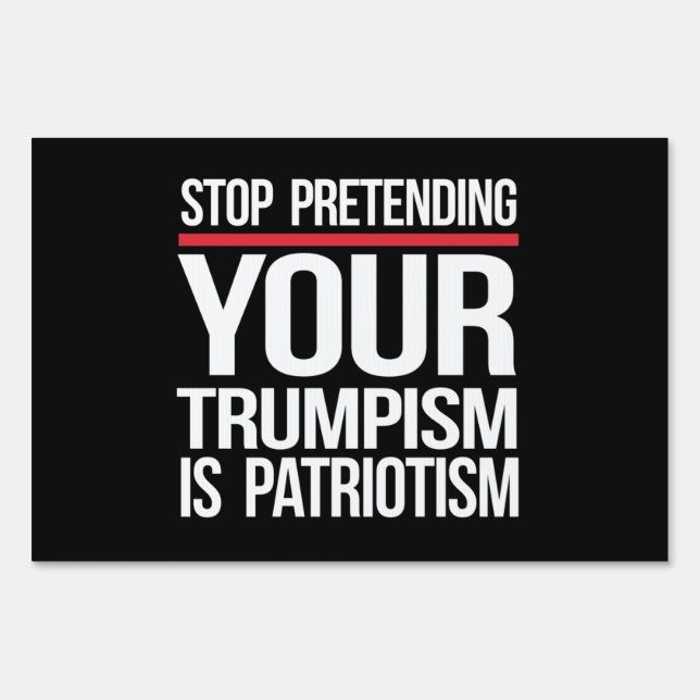 Stop pretending your Trumpism is patriotism Sign (Front)