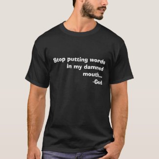 Stop putting words in my damned mouth...-God T-Shirt