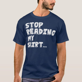Stop Reading My Funny T s T-Shirt