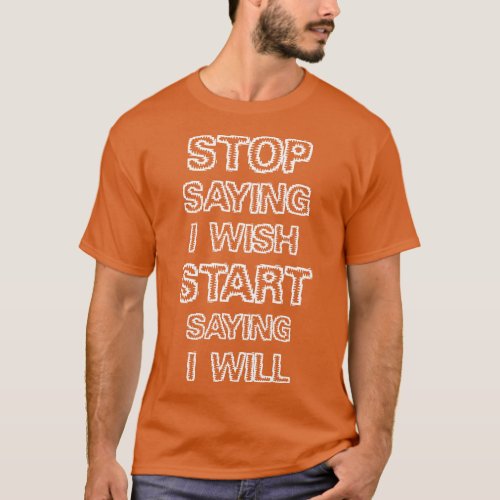Stop saying I wish T_Shirt