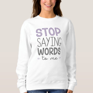 Stop Saying Words To Me Sweatshirt