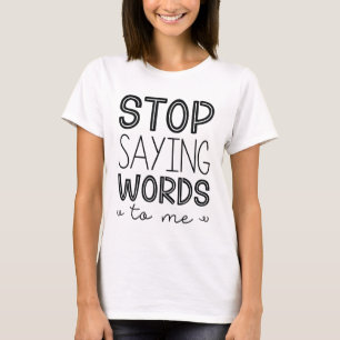 Stop Saying Words To Me T-Shirt