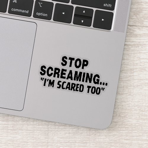 Stop screaming Im scared too  Sticker