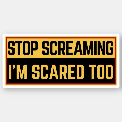 Stop screaming Im scared too  Sticker